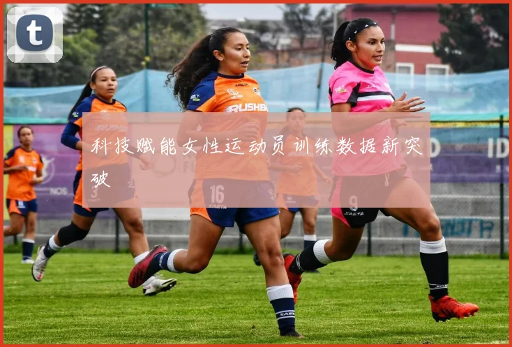 科技赋能女性运动员训练数据新突破