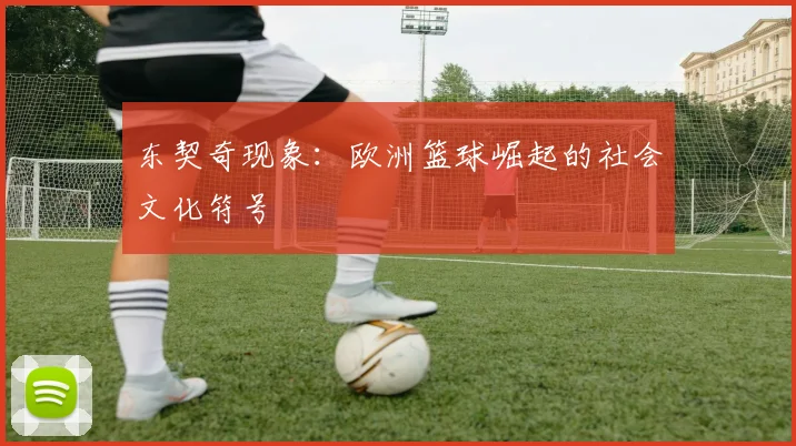 东契奇现象：欧洲篮球崛起的社会文化符号