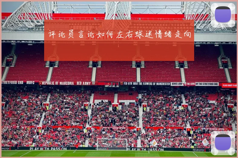 评论员言论如何左右球迷情绪走向