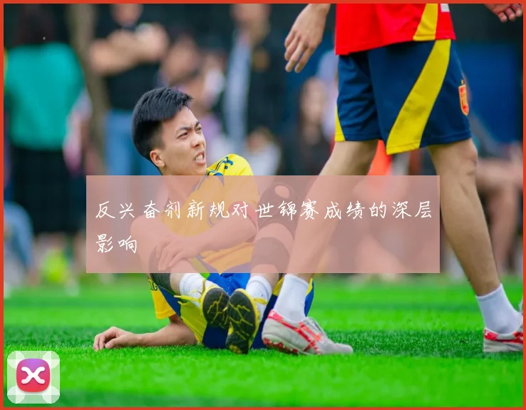 反兴奋剂新规对世锦赛成绩的深层影响