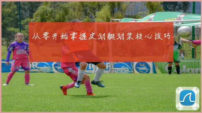 从零开始掌握皮划艇划桨核心技巧