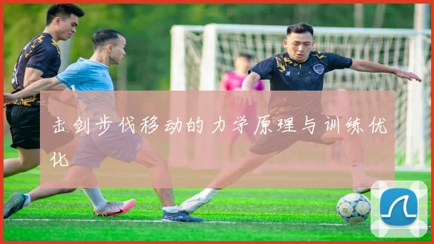 击剑步伐移动的力学原理与训练优化