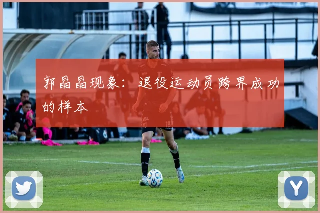 郭晶晶现象：退役运动员跨界成功的样本