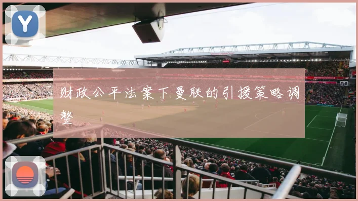 财政公平法案下曼联的引援策略调整