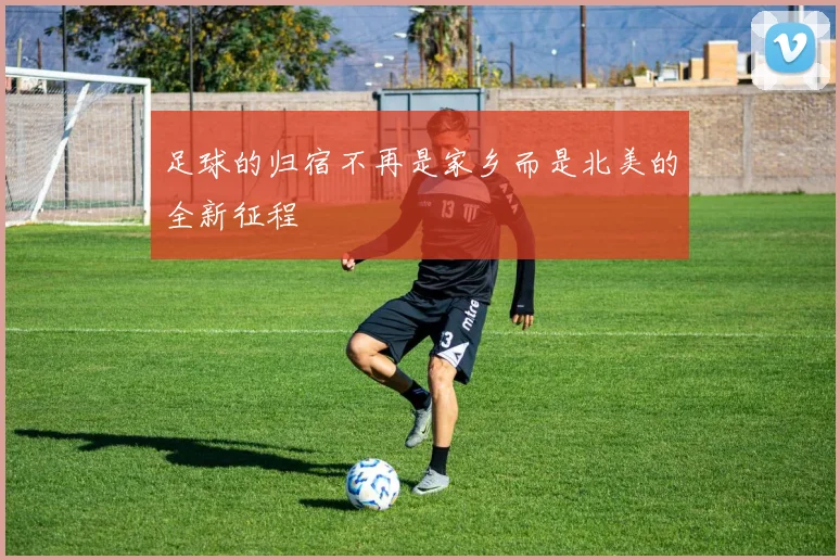足球的归宿不再是家乡而是北美的全新征程