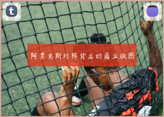 阿贾克斯对阵背后的商业版图
