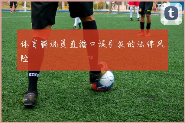 体育解说员直播口误引发的法律风险
