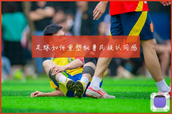 足球如何重塑秘鲁民族认同感