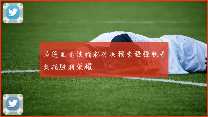 马德里竞技精彩对决预告强强联手剑指胜利荣耀