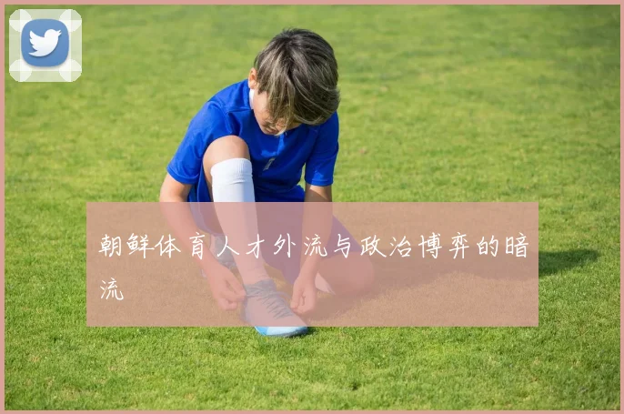 朝鲜体育人才外流与政治博弈的暗流